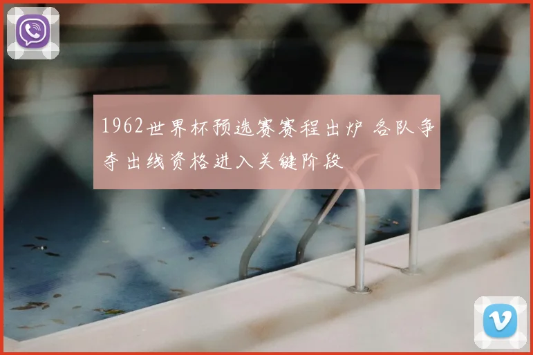 1962世界杯预选赛赛程出炉 各队争夺出线资格进入关键阶段