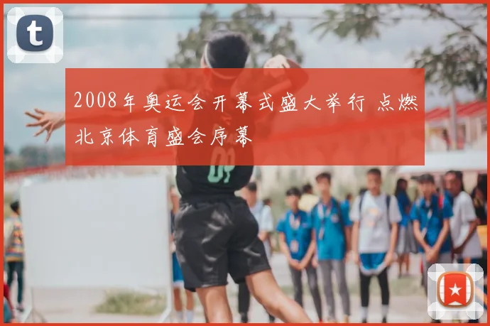 2008年奥运会开幕式盛大举行 点燃北京体育盛会序幕