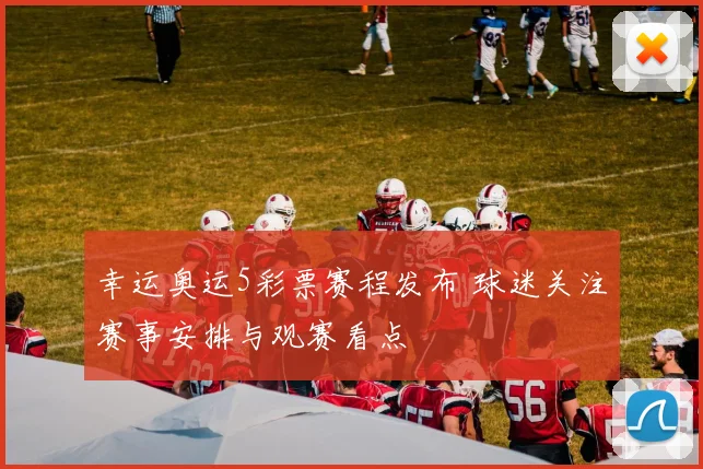 幸运奥运5彩票赛程发布 球迷关注赛事安排与观赛看点