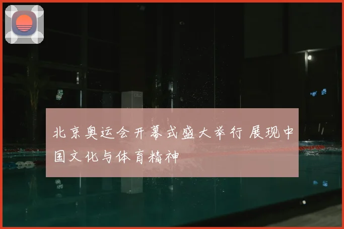 北京奥运会开幕式盛大举行 展现中国文化与体育精神