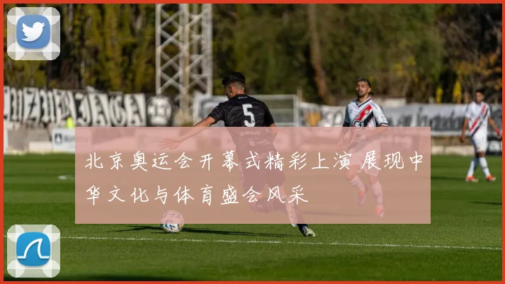 北京奥运会开幕式精彩上演 展现中华文化与体育盛会风采
