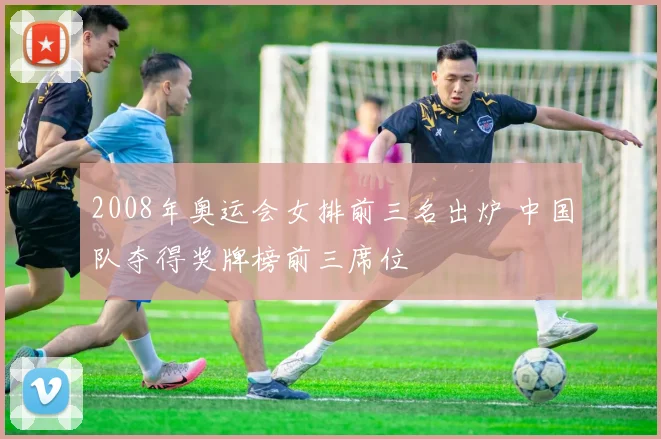 2008年奥运会女排前三名出炉 中国队夺得奖牌榜前三席位