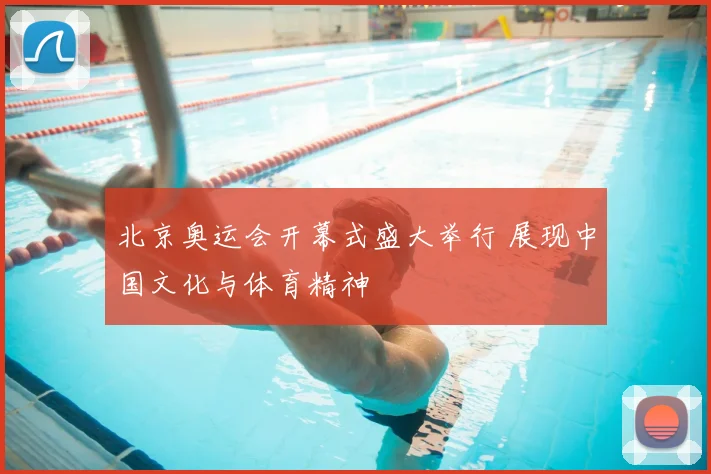 北京奥运会开幕式盛大举行 展现中国文化与体育精神